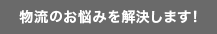 物流のお悩みを解決します！