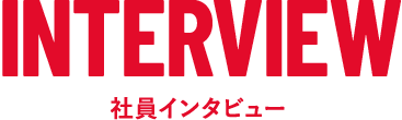 INTERVIEW　社員インタビュー