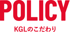 POLICY KGLのこだわり