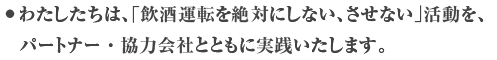 わたしたちは、「飲酒運転をしない、させない」を厳格に実践します。 飲酒運転撲滅に尽力します。