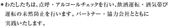 わたしたちは、必ず、運転前アルコールチェックを行い、良好な体調で運転を行います。